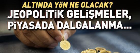Piyasalarda jeopolitik gelişmelerin etkisi sürüyor ALTINDA YÖN NE OLACAK