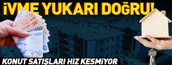 İvme yukarı doğru Konut satışları hız kesmiyor