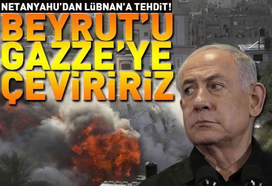 Netanyahu’dan Lübnan’a tehdit: Beyrut'u  Gazze'ye çeviririz