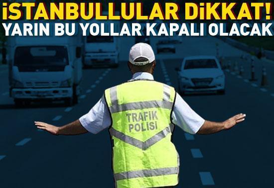 İstanbullular dikkat Yarın bu yollar kapalı olacak