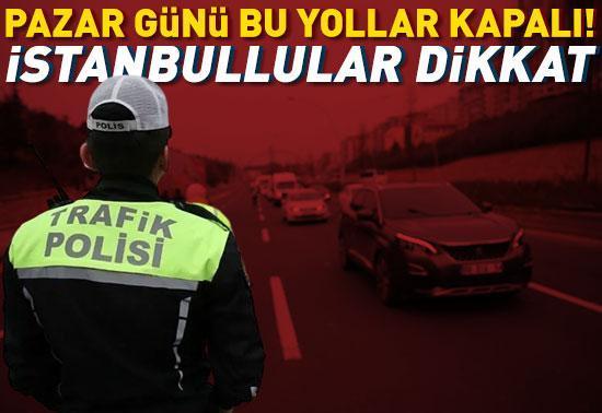 İstanbullular dikkat Pazar günü bu yollar kapalı