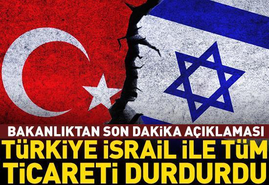 Türkiye İsrail ile olan tüm ticaretini durdurdu