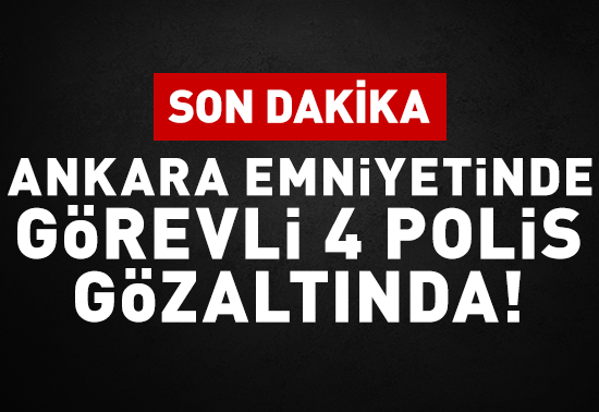 Ankara Emniyet Müdürlüğünde görevli 4 polis gözaltında