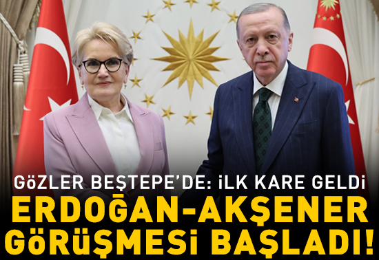 Erdoğan-Akşener görüşmesi başladı