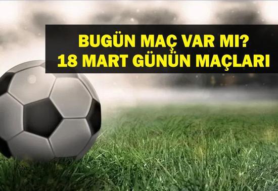 18 MART BUGÜN MAÇ VAR MI Bugün kimin maçı var, hangi kanalda Milli Ara Ne Zaman bitiyor 18Mart günün maçları