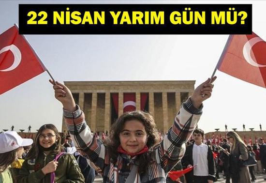 22 Nisan Yarım Gün Mü 22 Nisan Resmi Tatil Mi 22 Nisan Okullar Tatil Mi