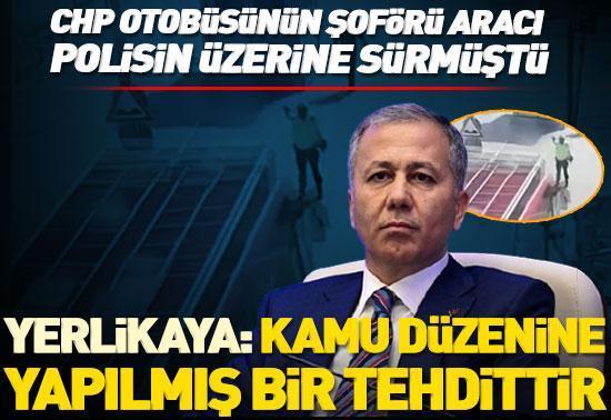CHP otobüsünün şoförü aracı polisin üzerine sürmüştü Bakan Yerlikayadan açıklama