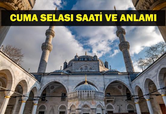 CUMA SELASI SAATİ: Cuma Selası Saat Kaçta, Ne Zaman Okunur Cuma Selası Neden Okunur, Anlamı Ne
