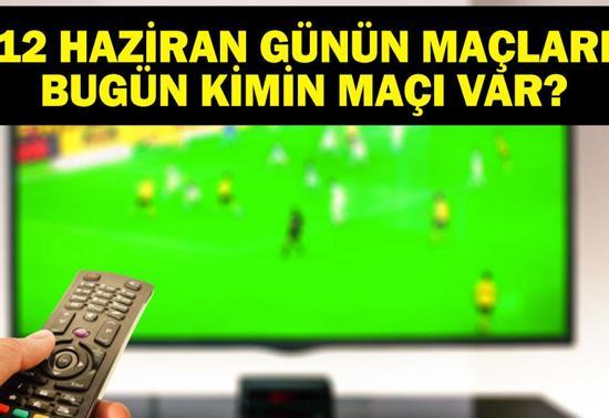12 HAZİRAN BUGÜN KİMİN MAÇI VAR Bugün Kimin Maçı Var Maçlar Saat Kaçta, Hangi Kanalda 12 Haziran Günün Maçları