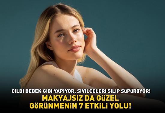 MAKYAJSIZ DA GÜZEL GÖRÜNMENİN 7 ETKİLİ YOLU Cildi bebek gibi yapıyor, sivilceleri silip süpürüyor