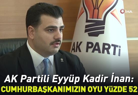 AK Partili Eyyüp Kadir İnan: Erdoğanın oyu yüzde 52