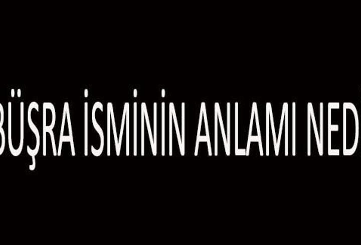Büşra İsminin Anlamı Nedir? Büşra İsmi Kur'an'da Geçer Mi, Tdk Sözlük Anlamı Ne Demek?