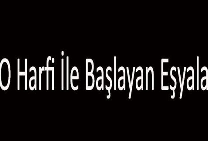 O İle Başlayan Eşya İsimleri... O Harfi İle Başlayan Eşyalar