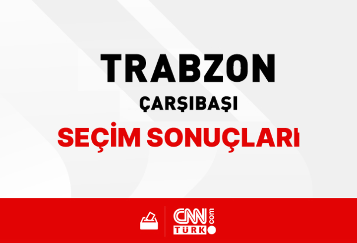 Trabzon Çarşıbaşı Seçim Sonuçları 2024 - Trabzon Çarşıbaşı Kim Kazandı