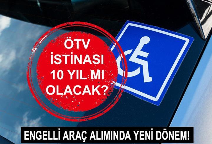 Engelli ÖTV indirimi istinası 10 yıl mı olacak? Engellilerin araç alımında ÖTV istinası ne olacak?