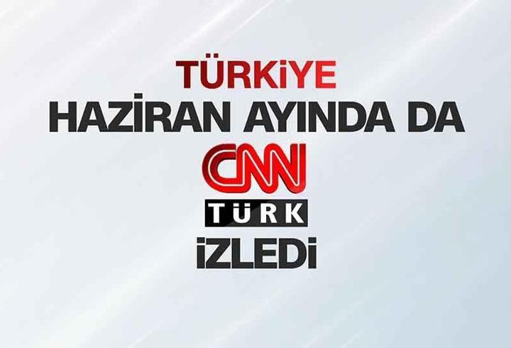 Türkiye haziran ayında da CNN TÜRK izledi