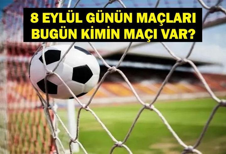 8 EYLÜL BUGÜN KİMİN MAÇI VAR? Bu Akşam Hangi Maçlar Var? 8 Eylül Günün Maçları