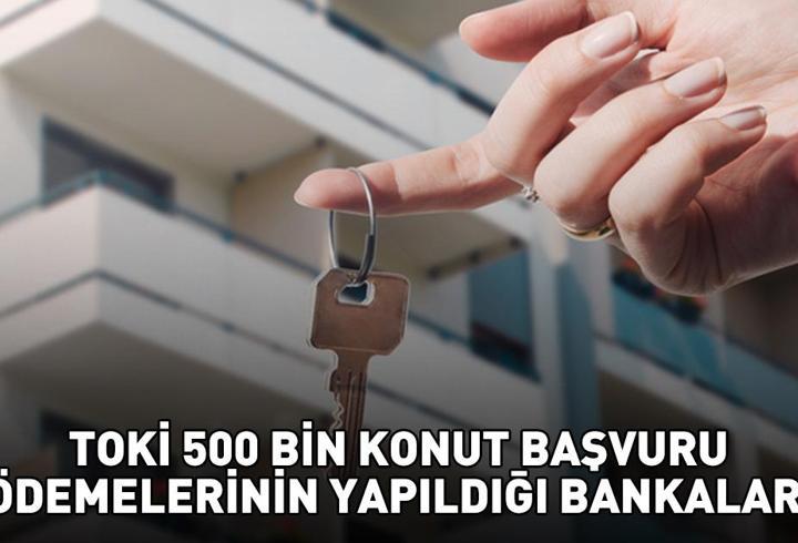 TOKİ 500 BİN KONUT BAŞVURU ÖDEMELERİNİN YAPILDIĞI BANKALAR 2025 | TOKİ başvuru ödemesi nasıl yapılır, nereye yatırılır?