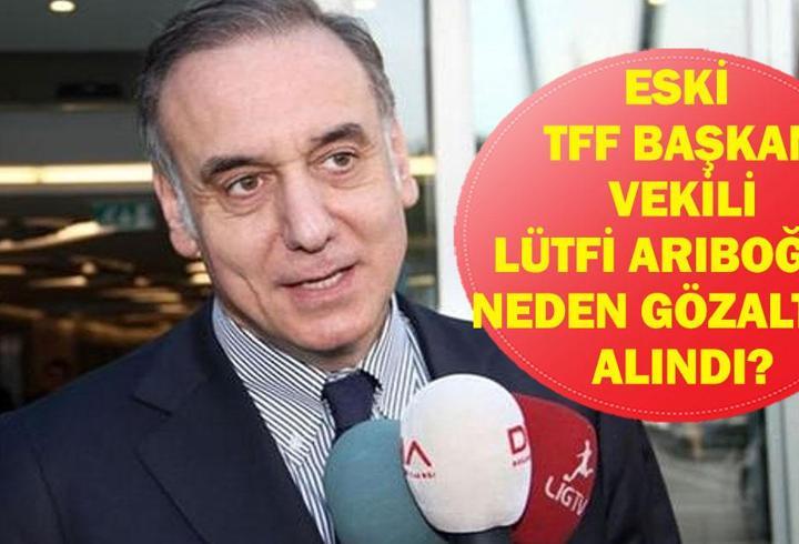 LÜTFİ ARIBOĞAN NEDEN GÖZALTINA ALINDI? Eski TFF Başkan Vekili Lütfi Arıboğan Kimdir, Kaç Yaşında, Nereli? Ahmet Gülüm, İlhan Helvacı ve Ebru Köksal da Gözaltında! İfadeye Çağrıldılar!