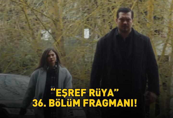EŞREF RÜYA 36. BÖLÜM FRAGMANI İZLE KANAL D | Çağatay Ulusoy ve Demet Özdemir'li Eşref Rüya 36. bölüm fragmanı yayınlandı mı?