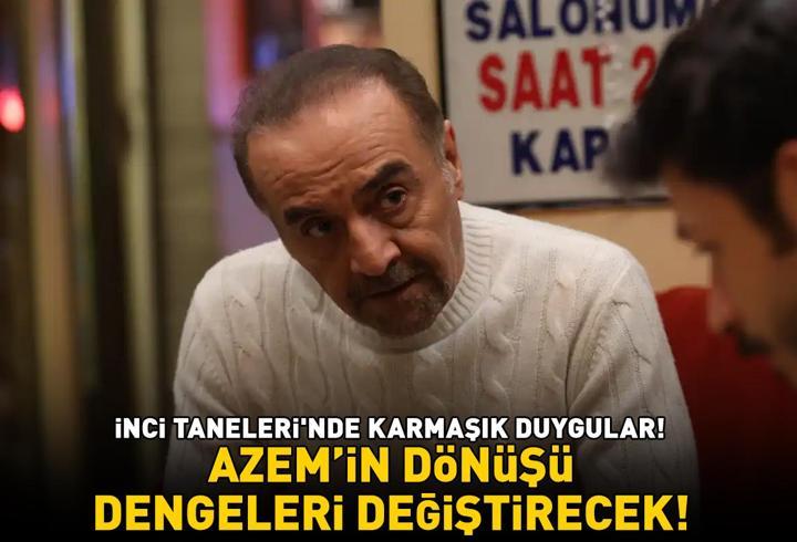 İnci Taneleri'nde karmaşık duygular! Azem'in dönüşü dengeleri değiştirecek!