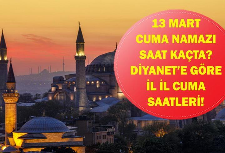 13 MART CUMA NAMAZI SAAT KAÇTA? Diyanet 13 Mart Cuma Namazı Saatlerini Yayınladı: İstanbul, Ankara, İzmir İl İl Öğle Ezanı Vakitleri