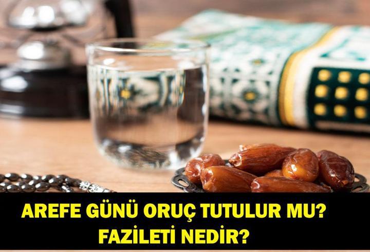 AREFE GÜNÜ ORUÇ TUTULUR MU? Diyanet'e göre arife günü oruç tutulur mu? Arefe günü oruç tutmanın fazileti nedir?