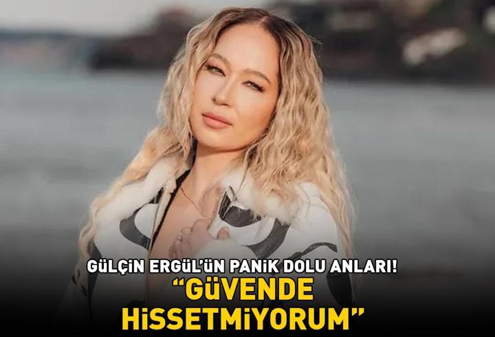 Gülçin Ergül'ün panik dolu anları: 'Güvende hissetmiyorum'