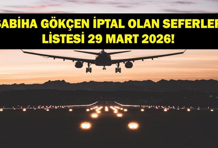 SABİHA GÖKÇEN UÇAK SEFERLERİ İPTALİ 29 MART: AJet, Pegasus, THY Uçak Seferleri İptal Mi? 29 Mart Sabiha Gökçen Binişli Hangi Uçuşlar İptal Edildi?