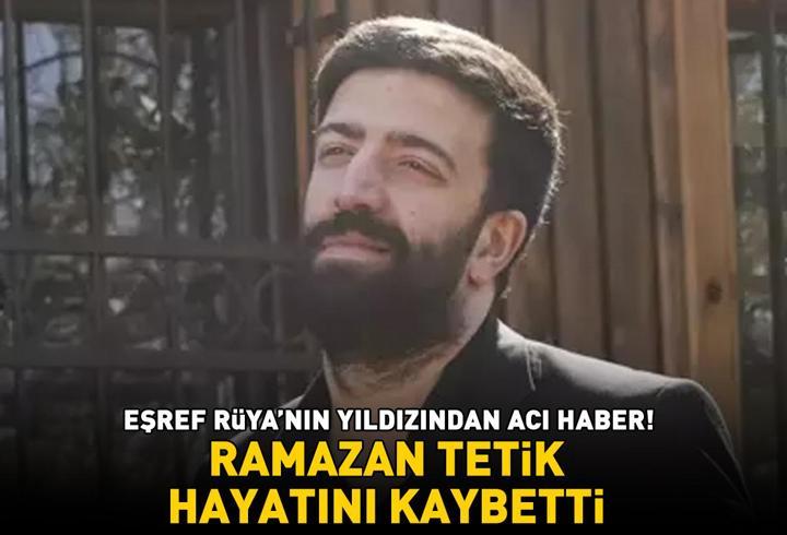 Eşref Rüya'nın yıldızı Ramazan Tetik hayatını kaybetti! Acı haberi böyle duyurdu: 'Allah rahmet eylesin!'