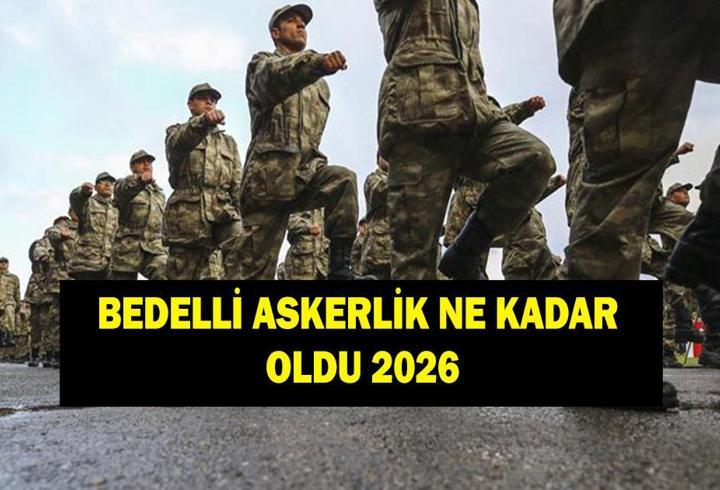 YENİ BEDELLİ ASKERLİK ÜCRETİ BELLİ OLDU: 2026 bedelli askerlik ne kadar oldu?