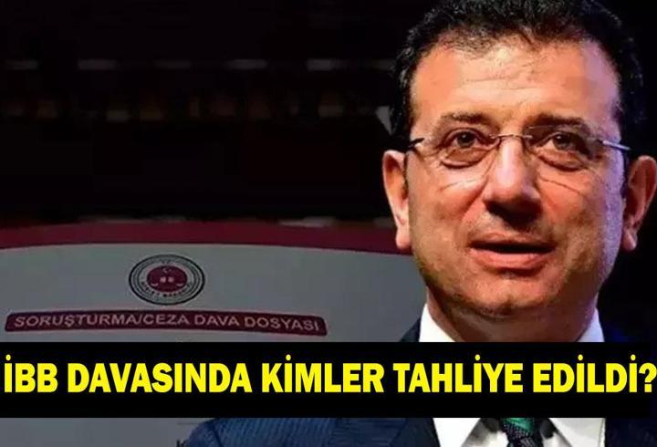 İBB DAVASINDA KİMLER TAHLİYE EDİLDİ? İBB davasında tahliye edilenlerin isimleri