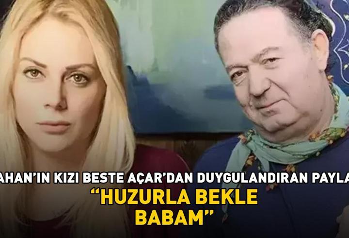Kayahan'ın kızı Beste Açar'dan duygulandıran paylaşım! 'Huzurla bekle babam'