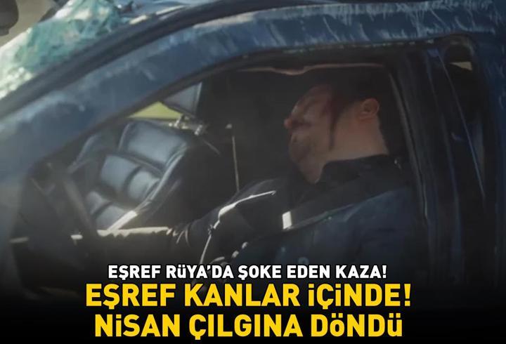 Eşref Rüya'da şoke eden kaza! Eşref kanlar içinde! Nisan çılgına döndü