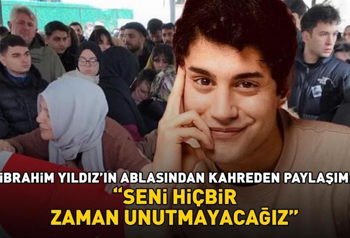 İbrahim Yıldız'ın ablasından kahreden paylaşım: 'Seni hiçbir zaman unutmayacağız'