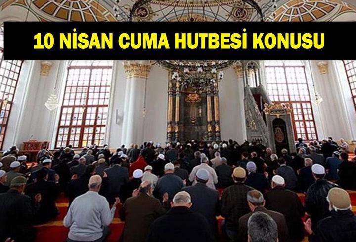CUMA HUTBESİ KONUSU 10 NİSAN: Diyanet Cuma hutbesi konusu bu hafta ne oldu? Diyanet bu haftaki cuma hutbesini yayınladı: 'İslam'
