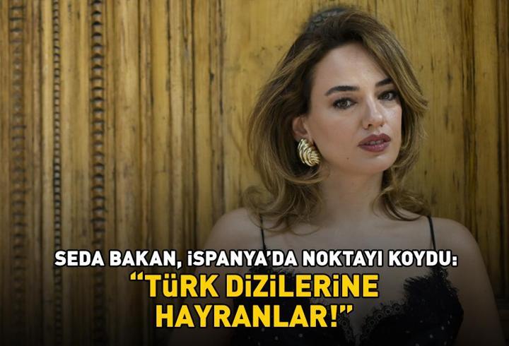 Zeytin Ağacı'nın Leyla’sı Seda Bakan, İspanya'da noktayı koydu: 'Türk dizilerine hayranlar'
