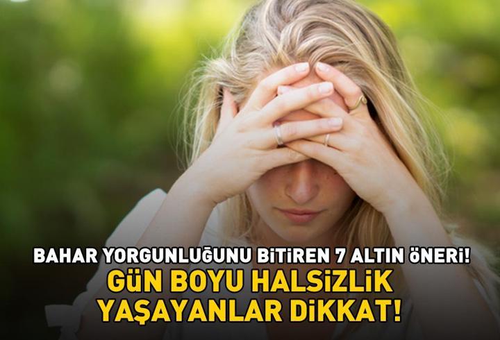 Gün boyu halsizlik yaşayanlar dikkat! Bahar yorgunluğunu bitiren 7 altın öneri!