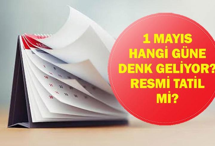 1 MAYIS HANGİ GÜNE DENK GELİYOR? 1 Mayıs resmi tatil mi? Okullar, bankalar, hastaneler, üniversiteler açık mı?