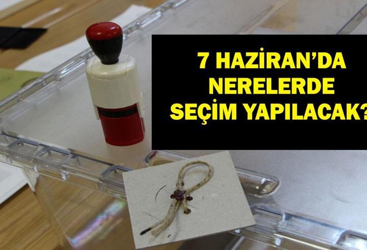 7 HAZİRAN'DA SEÇİM YAPILACAK YERLER: Yüksek Seçim Kurulu Kararıyla 7 Haziran'da Nerelerde Seçim Yapılacak?