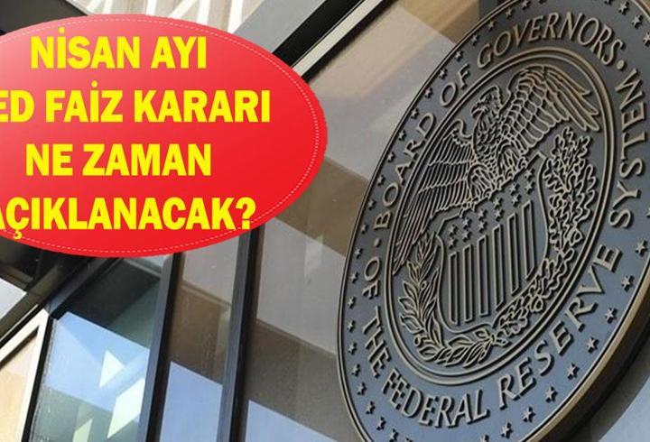FED faiz kararı ne zaman açıklanacak? Nisan ayı FED faiz beklentisi ne yönde?