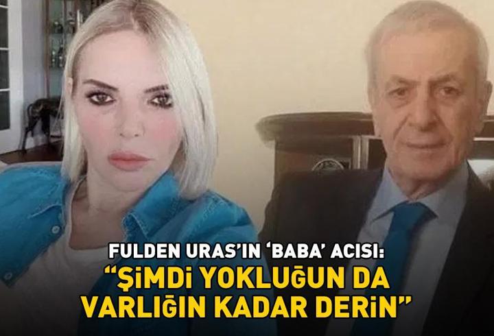 Fulden Uras'ın 'baba' acısı: 'Şimdi yokluğun da varlığın kadar derin'