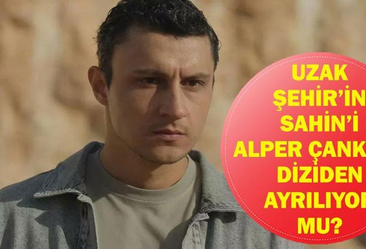 UZAK ŞEHİR ŞAHİN DİZİDEN AYRILIYOR MU? Alper Çankaya Uzak Şehir'den Ayrılıyor Mu, Neden?