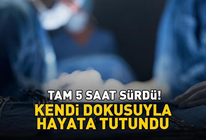 Tam 5 saat sürdü! Kendi dokusuyla hayata tutundu