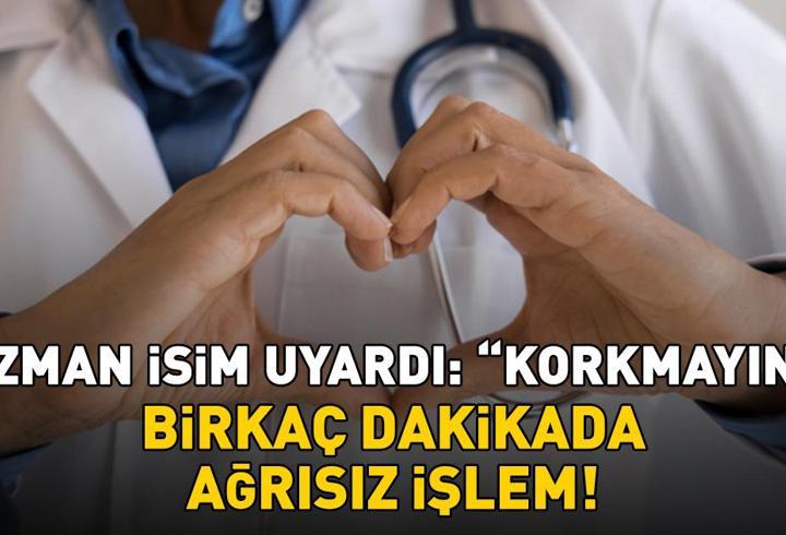 Erken teşhis önemli! Birkaç dakikada ağrısız işlem! Uzman isim 'Korkmayın' diyerek uyardı
