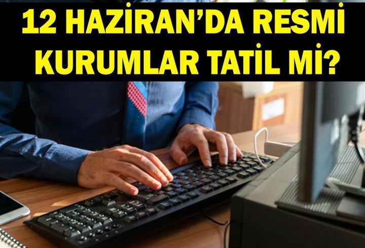 12 Haziran'da bankalar, hastaneler, resmi kurumlar açık mı kapalı mı? 12 Haziran kamu kurumları çalışıyor mu?