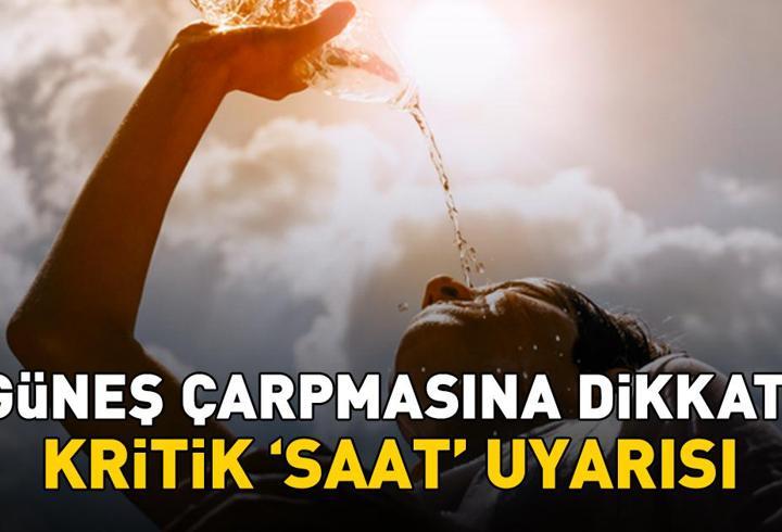 Güneş çarpmasına dikkat! Bu saatler arasında dışarı çıkmayın!