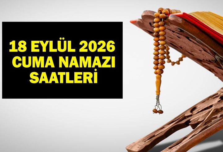 CUMA NAMAZI SAATLERİ 81 İL 18 EYLÜL 2026: Bu Hafta Cuma Namazı Saat Kaçta? Diyanet'e Göre İstanbul, Ankara İzmir, İl İl Cuma Vakitleri...