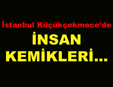 Küçükçekmecede insan kemikleri bulundu..