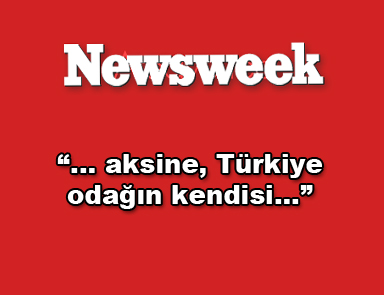 Newsweek: Aksine Türkiye odağın kendisi